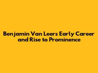 **Benjamin Van Leer's Early Career and Rise to Prominence**
