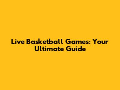 **Live Basketball Games: Your Ultimate Guide**