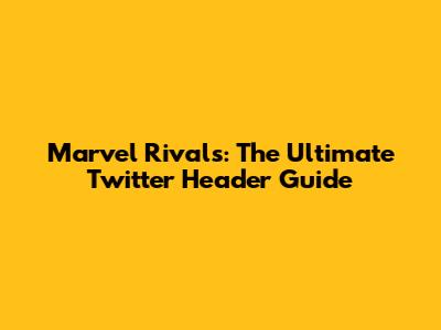 **Marvel Rivals: The Ultimate Twitter Header Guide**