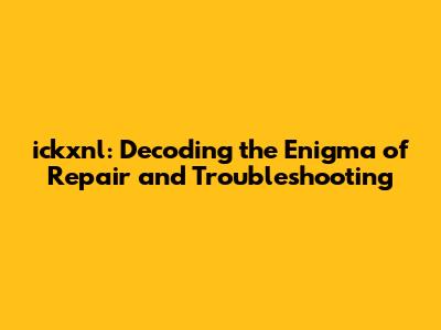 **ickxnl: Decoding the Enigma of Repair and Troubleshooting**