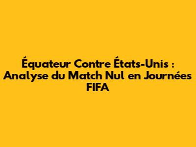 Équateur Contre États-Unis : Analyse du Match Nul en Journées FIFA