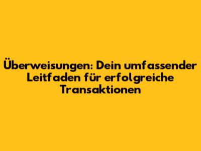 Überweisungen: Dein umfassender Leitfaden für erfolgreiche Transaktionen