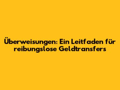 Überweisungen: Ein Leitfaden für reibungslose Geldtransfers