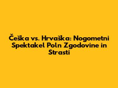 Češka vs. Hrvaška: Nogometni Spektakel Poln Zgodovine in Strasti