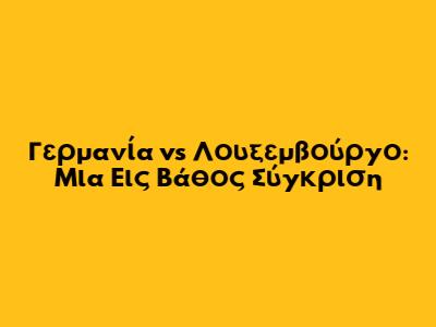 Γερμανία vs Λουξεμβούργο: Μια Εις Βάθος Σύγκριση