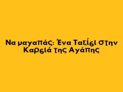 Να μ'αγαπάς: Ένα Ταξίδι στην Καρδιά της Αγάπης