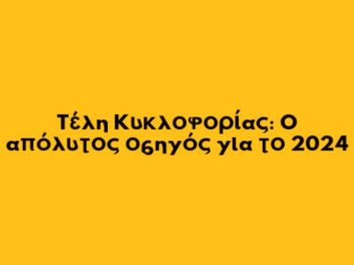 Τέλη Κυκλοφορίας: Ο απόλυτος οδηγός για το 2024