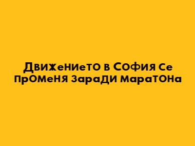 Движението в София се променя заради маратона