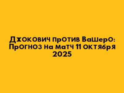 Джокович против Вашеро: Прогноз на матч 11 октября 2025