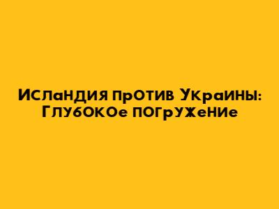 Исландия против Украины: Глубокое погружение