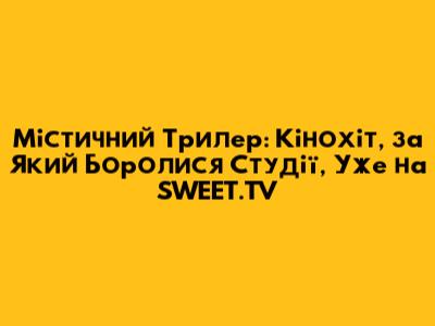 Містичний Трилер: Кінохіт, за Який Боролися Студії, Уже на SWEET.TV
