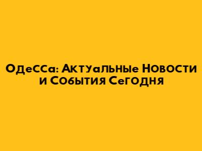 Одесса: Актуальные Новости и События Сегодня