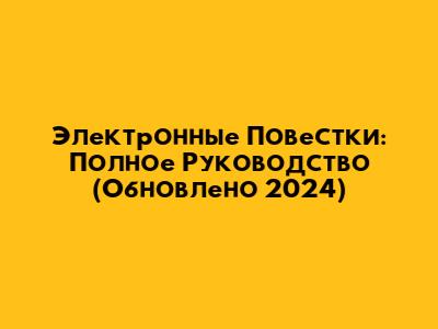 Электронные Повестки: Полное Руководство (Обновлено 2024)
