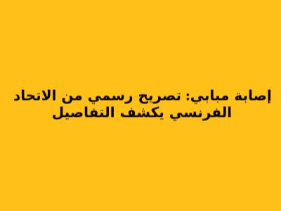 إصابة مبابي: تصريح رسمي من الاتحاد الفرنسي يكشف التفاصيل