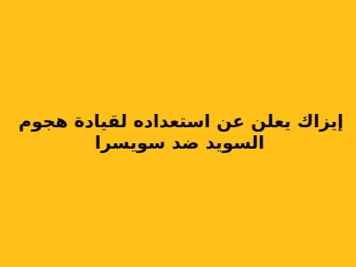إيزاك يعلن عن استعداده لقيادة هجوم السويد ضد سويسرا