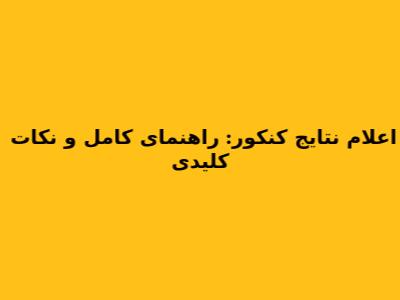 اعلام نتایج کنکور: راهنمای کامل و نکات کلیدی