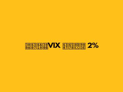 《指標》VIX 指數跌逾 2%