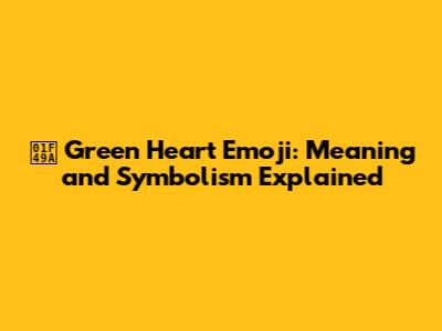 💚 Green Heart Emoji: Meaning and Symbolism Explained