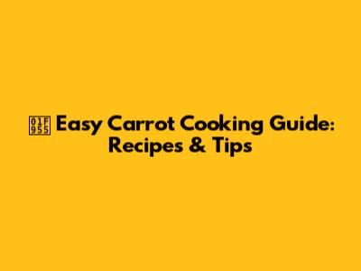 🥕 Easy Carrot Cooking Guide: Recipes & Tips