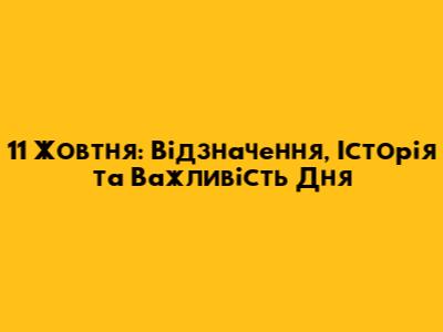 11 Жовтня: Відзначення, Історія та Важливість Дня