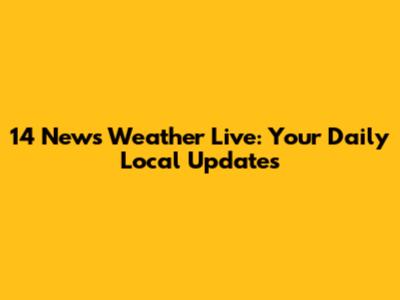 14 News Weather Live: Your Daily Local Updates