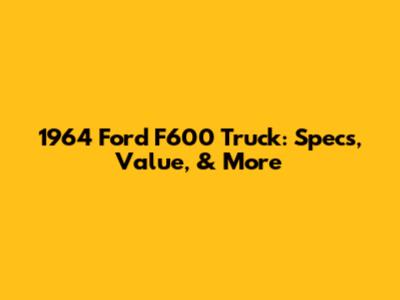 1964 Ford F600 Truck: Specs, Value, & More