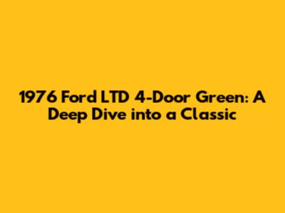 1976 Ford LTD 4-Door Green: A Deep Dive into a Classic