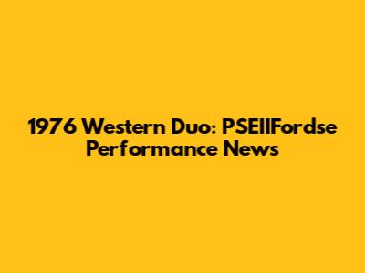 1976 Western Duo: PSEIIFordse Performance News