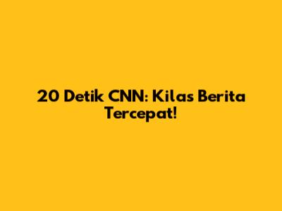 20 Detik CNN: Kilas Berita Tercepat!