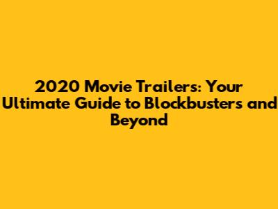 2020 Movie Trailers: Your Ultimate Guide to Blockbusters and Beyond