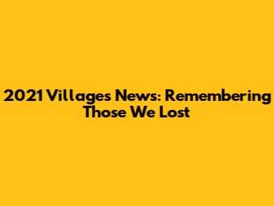 2021 Villages News: Remembering Those We Lost