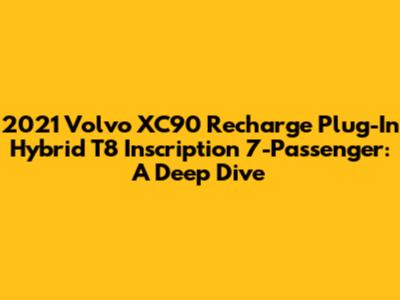 2021 Volvo XC90 Recharge Plug-In Hybrid T8 Inscription 7-Passenger: A Deep Dive
