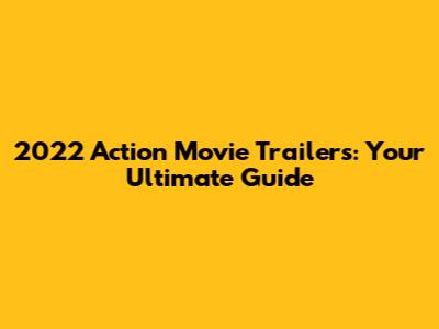 2022 Action Movie Trailers: Your Ultimate Guide