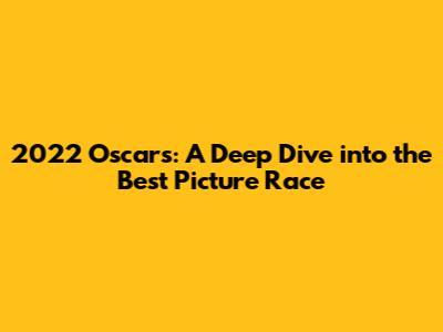 2022 Oscars: A Deep Dive into the Best Picture Race