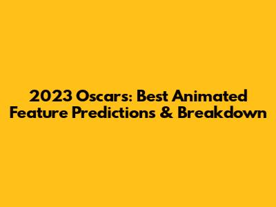 2023 Oscars: Best Animated Feature Predictions & Breakdown