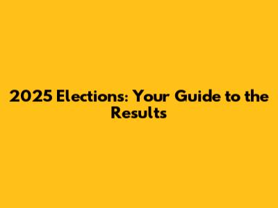 2025 Elections: Your Guide to the Results
