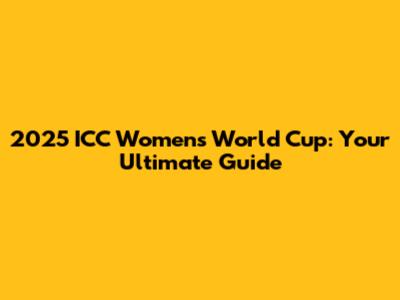2025 ICC Women's World Cup: Your Ultimate Guide