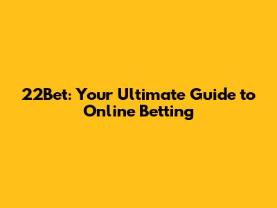 22Bet: Your Ultimate Guide to Online Betting