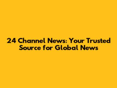24 Channel News: Your Trusted Source for Global News