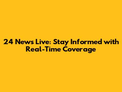 24 News Live: Stay Informed with Real-Time Coverage