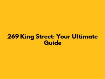 269 King Street: Your Ultimate Guide