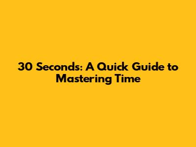 30 Seconds: A Quick Guide to Mastering Time