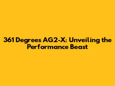 361 Degrees AG2-X: Unveiling the Performance Beast