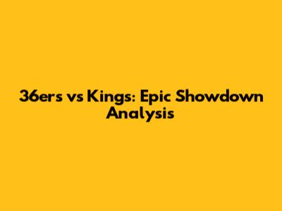 36ers vs Kings: Epic Showdown Analysis