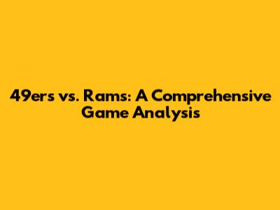 49ers vs. Rams: A Comprehensive Game Analysis