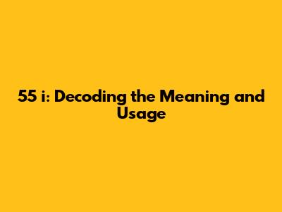 55 i: Decoding the Meaning and Usage