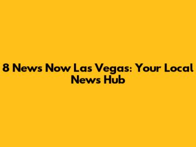 8 News Now Las Vegas: Your Local News Hub