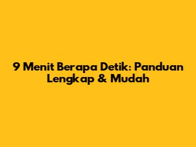 9 Menit Berapa Detik: Panduan Lengkap & Mudah