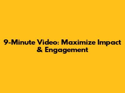 9-Minute Video: Maximize Impact & Engagement