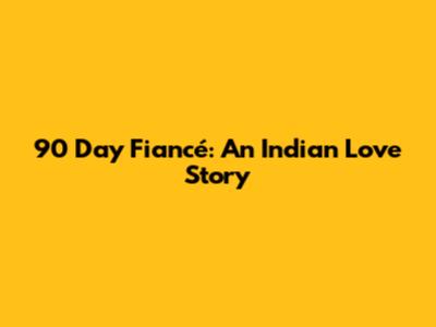 90 Day Fiancé: An Indian Love Story